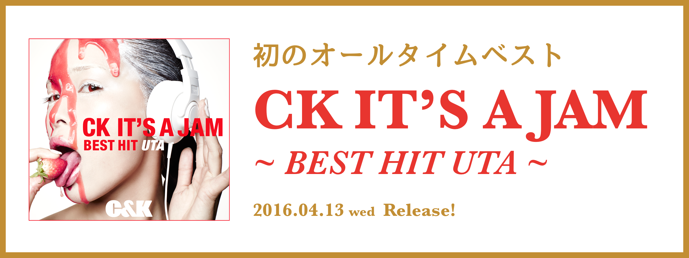 初のオールタイムベスト CK IT’S A JAM ～BEST HIT UTA～ 2016.04.13wed Release!