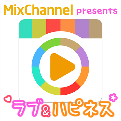 MixChannel presents ラブ＆ハピネス