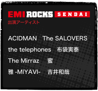 EMI ROCKS SENDAI 出演アーティスト：ACIDMAN、The SALOVERS、the telephones、布袋寅泰、The Mirraz、蜜、雅-MIYAVI-、吉井和哉