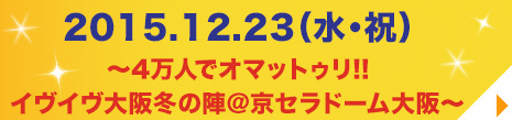 初のドーム公演決定！！2015.12.23（水・祝）京セラドーム大阪　詳細情報は、6月9日（火）AM10時解禁！！