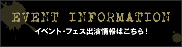 EVENT INFORMATION イベント・フェス出演情報はこちら！