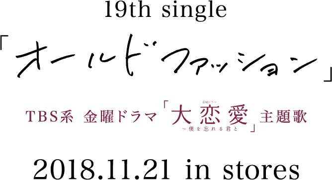 19th single「オールドファッション」 TBS系 金曜ドラマ「大恋愛～僕を忘れる君と」主題歌 2018.11.21 in stores