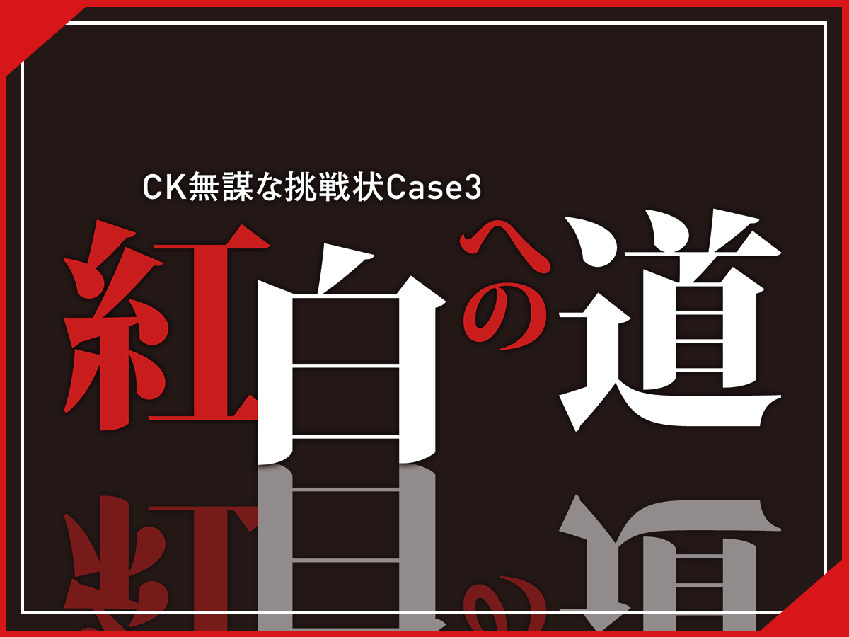 CK無謀な挑戦状Case3 紅白への道