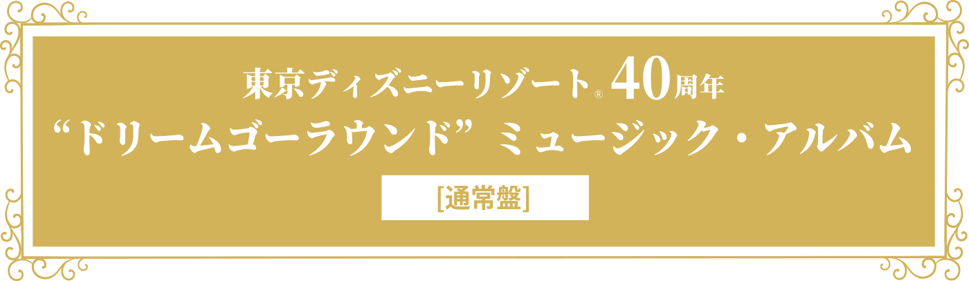 東京ディズニーリゾート®40周年 “ドリームゴーラウンド”ミュージック・アルバム