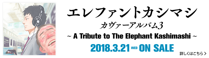 エレファントカシマシ カヴァーアルバム3 ～A Tribute to The Elephant Kashimashi～ 2018.3.21 WED ON SALE　詳しくはこちら