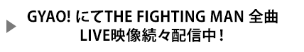 GYAO!にてTHE FIGHTING MAN全曲LIVE映像続々配信中！