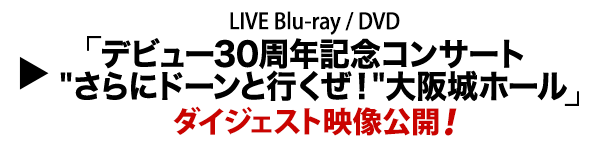 LIVE Blu-ray / DVD「デビュー30周年記念コンサート”さらにドーンと行くぜ！”大阪城ホール」ダイジェスト映像公開！