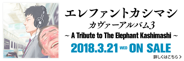 エレファントカシマシ カヴァーアルバム3 ～A Tribute to The Elephant Kashimashi～ 2018.3.21 WED ON SALE　詳しくはこちら