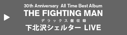 30th Anniversary All Time Best Album THE FIGHTING MAN デラックス盤収録 下北沢シェルター LIVE