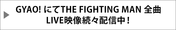 GYAO!にてTHE FIGHTING MAN全曲LIVE映像続々配信中！