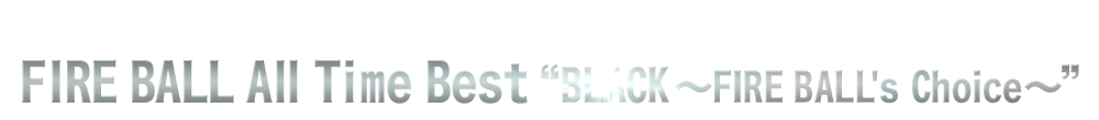 メンバーセレクトによるベストアルバム「FIRE BALL All Time Best “BLACK～Fire Ball's Choice～”」