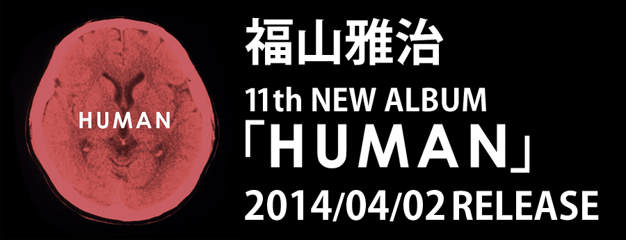 福山雅治 | 11th NEW ALBUM『HUMAN』2014/04/02　RELEASE