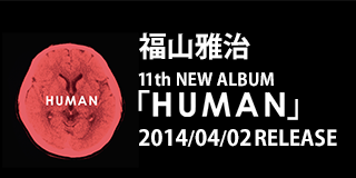 福山雅治 | 11th NEW ALBUM『HUMAN』2014/04/02RELEASE