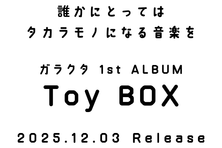 誰かにとってはタカラモノになる音楽を ガラクタ 1st ALBUM Toy BOX 2025.12.03 Release