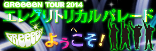 GReeeeN TOUR 2014 エレグリトリカルパレードへようこそ！