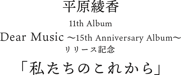 平原綾香 11th Album Dear Music ～15th Anniversary Album～リリース記念 「私たちのこれから」