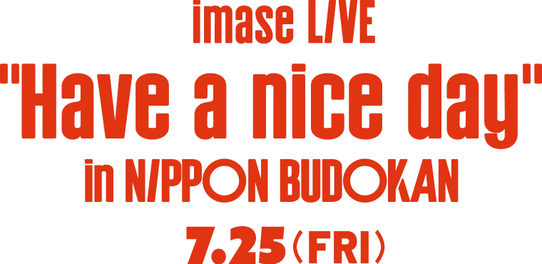 imase LIVE "Have a nice day" in NIPPON BUDOKAN 7.25(FRI)