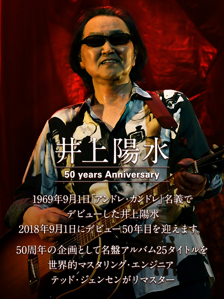 井上陽水 50 years Anniversary 1969年9月1日「アンドレ・カンドレ」名義でデビューした井上陽水 2018年9月1日にデビュー50年目を迎えます。 50周年の企画として名盤アルバム25タイトルを世界的マスタリング・エンジニア テッド・ジェンセンがリマスター