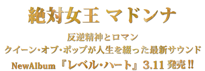 絶対女王 マドンナ　反逆精神とロマンクイーン・オブ・ポップが人生を綴った最新サウンド　NewAlbum『レベル・ハート』3.11発売!!