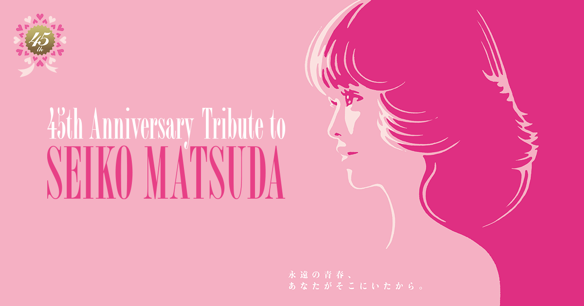 SEIKO MATSUDA 45th Anniversary | 永遠の青春、あなたがそこに