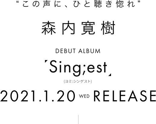 “この声に、ひと聴き惚れ” 森内寛樹 デビューアルバム「Sing;est」2021年1月20日(水)リリース