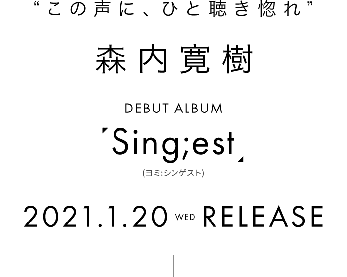 “この声に、ひと聴き惚れ” 森内寛樹 デビューアルバム「Sing;est」2021年1月20日(水)リリース