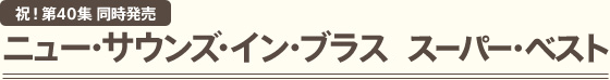 祝! 第40集 同時発売 ニュー・サウンズ・イン・ブラス　スーパー・ベスト