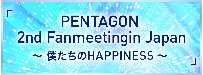 PENTAGON 2nd Fanmeeting in Japan ～僕たちのHAPPINESS～