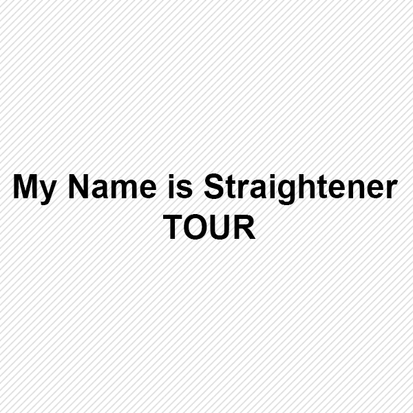 My Name is Straightener TOUR