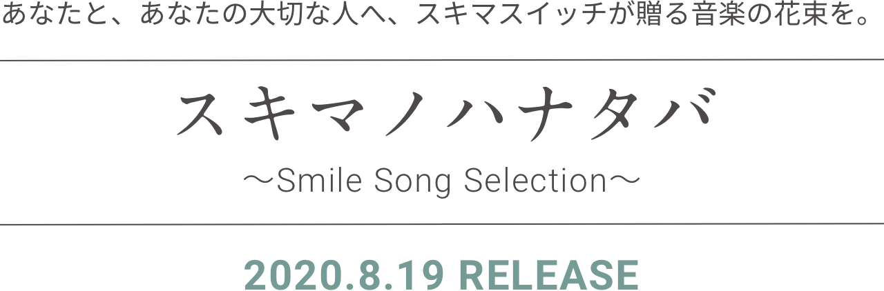 あなたと、あなたの大切な人へ、スキマスイッチが贈る音楽の花束を。 スキマノハナタバ〜Smile Song Selection〜 2020.8.19 RELEASE