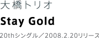大橋トリオ Stay Gold 20thシングル／2008.2.20リリース